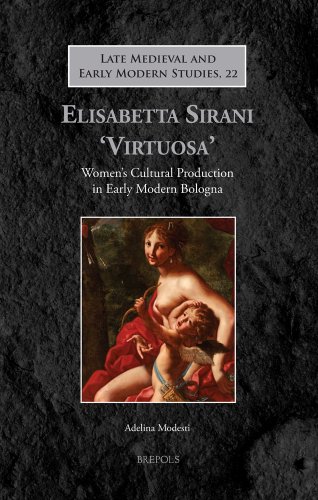 Elisabetta Sirani 'Virtuosa': Women's Cultural Production in Early Modern Bologna (Late Medieval and Early Modern Studies, 22, Band 22)